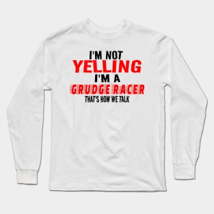 I'm Not Yelling I'm A Grudge Racer That's How We Talk Funny Racer Racing Long Sleeve T-Shirt